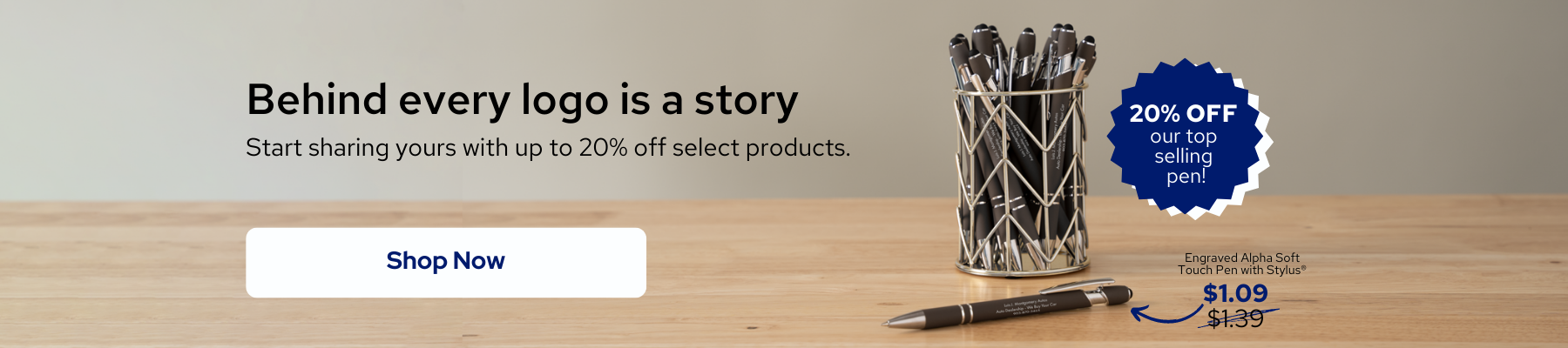 Behind Every Logo is a Story | Start sharing yours with up to 20% Off Select Products | 20% off our top selling pen! | Engraved Alpha Soft Touch Pen with Stylus: Now $1.09; Was $1.39 | Shop Now